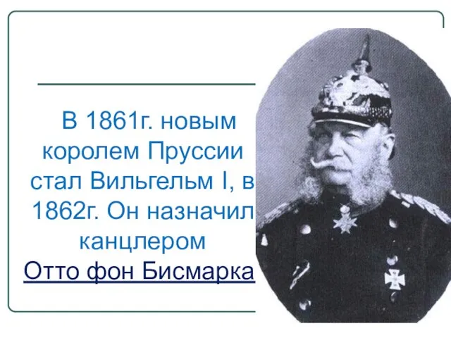 В 1861г. новым королем Пруссии стал Вильгельм I, в 1862г. Он назначил канцлером Отто фон Бисмарка.