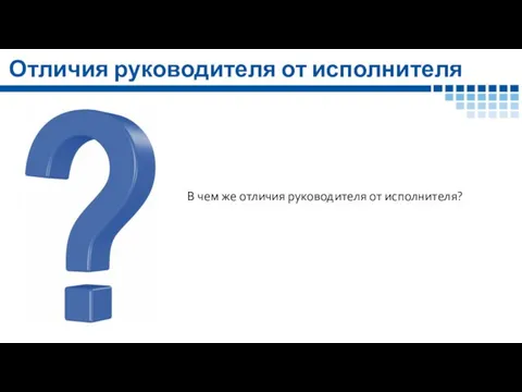 Отличия руководителя от исполнителя В чем же отличия руководителя от исполнителя? .