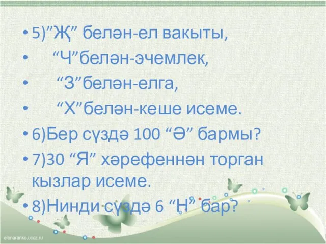 5)”Җ” белән-ел вакыты, “Ч”белән-эчемлек, “З”белән-елга, “Х”белән-кеше исеме. 6)Бер сүздә 100 “Ә” бармы?