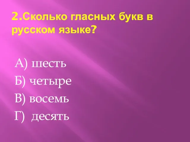 2.Сколько гласных букв в русском языке? А) шесть Б) четыре В) восемь Г) десять