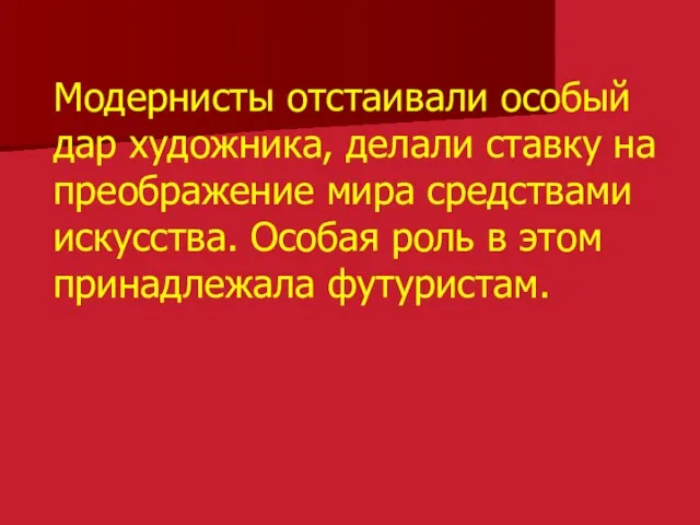 Модернисты отстаивали особый дар художника, делали ставку на преображение мира средствами искусства.