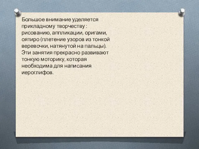 Большое внимание уделяется прикладному творчеству : рисованию, аппликации, оригами, оятиро (плетение узоров