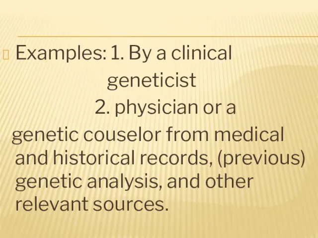 Examples: 1. By a clinical geneticist 2. physician or a genetic couselor