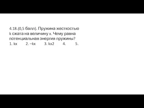 4.18.(0,5 балл). Пружина жесткостью k сжата на величину x. Чему равна потенциальная