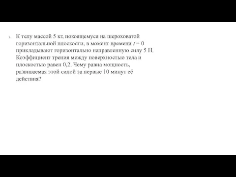 К телу массой 5 кг, покоящемуся на шероховатой горизонтальной плоскости, в момент