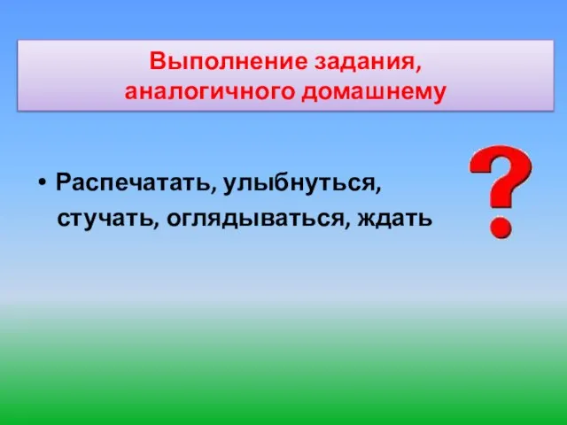 Выполнение задания, аналогичного домашнему Распечатать, улыбнуться, стучать, оглядываться, ждать