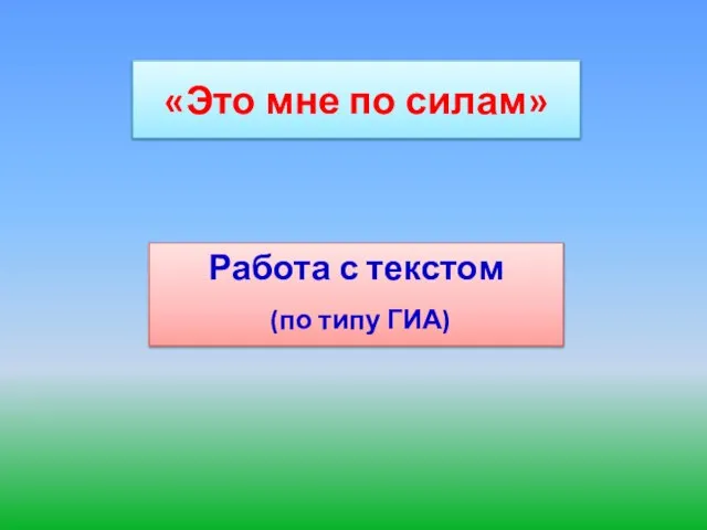 «Это мне по силам» Работа с текстом (по типу ГИА)