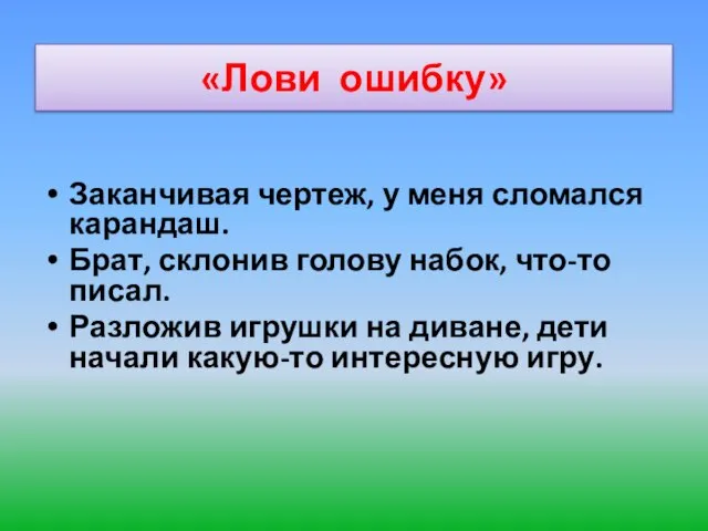 «Лови ошибку» Заканчивая чертеж, у меня сломался карандаш. Брат, склонив голову набок,