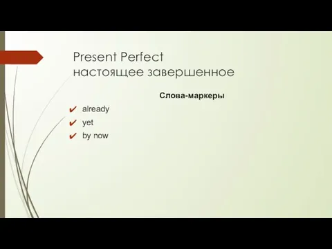 Present Perfect настоящее завершенное Слова-маркеры already yet by now