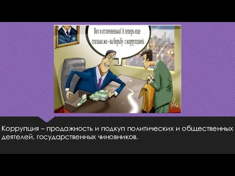 Коррупция – продажность и подкуп политических и общественных деятелей, государственных чиновников.