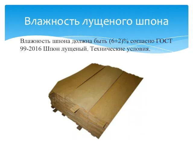 Влажность шпона должна быть (6±2)% согласно ГОСТ 99-2016 Шпон лущеный. Технические условия. Влажность лущеного шпона