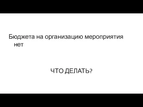 Бюджета на организацию мероприятия нет ЧТО ДЕЛАТЬ?