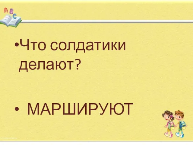 Что солдатики делают? МАРШИРУЮТ