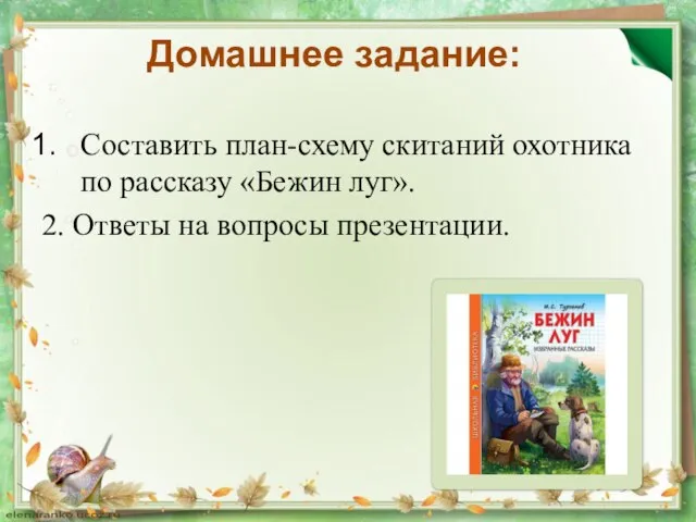 Домашнее задание: Составить план-схему скитаний охотника по рассказу «Бежин луг». 2. Ответы на вопросы презентации.