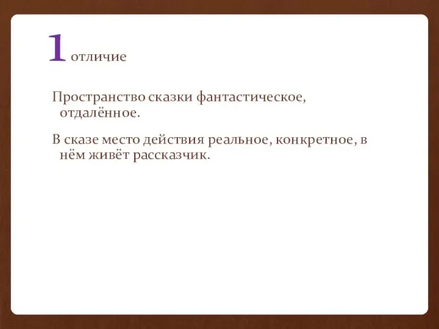 1 отличие Пространство сказки фантастическое, отдалённое. В сказе место действия реальное, конкретное, в нём живёт рассказчик.