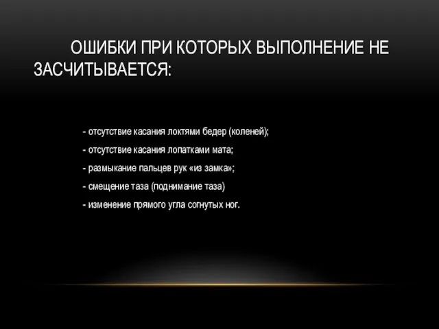 ОШИБКИ ПРИ КОТОРЫХ ВЫПОЛНЕНИЕ НЕ ЗАСЧИТЫВАЕТСЯ: - отсутствие касания локтями бедер (коленей);