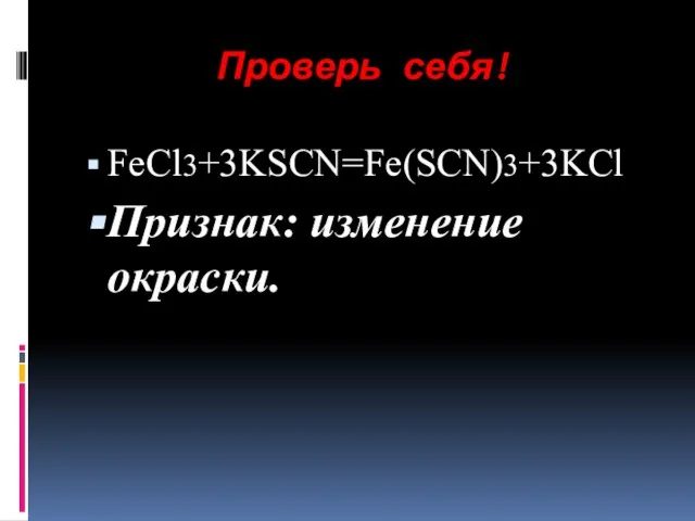 Проверь себя! FeCl3+3KSCN=Fe(SCN)3+3KCl Признак: изменение окраски.