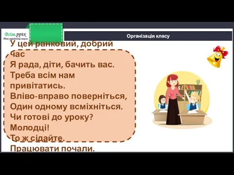 Організація класу У цей ранковий, добрий час Я рада, діти, бачить вас.