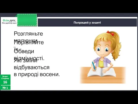 Попрацюй у зошиті Зошит. Сторінка 16 № 1 Розгляньте малюнки. Порівняйте їх.