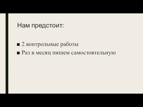 Нам предстоит: 2 контрольные работы Раз в месяц пишем самостоятельную