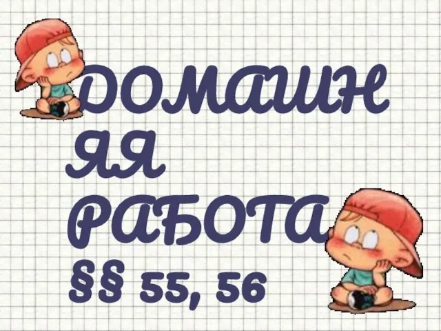 ДОМАШНЯЯ РАБОТА §§ 55, 56