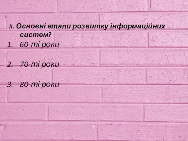 II. Основні етапи розвитку інформаційних систем? 60-ті роки 70-ті роки 80-ті роки