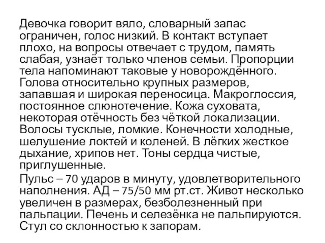 Девочка говорит вяло, словарный запас ограничен, голос низкий. В контакт вступает плохо,