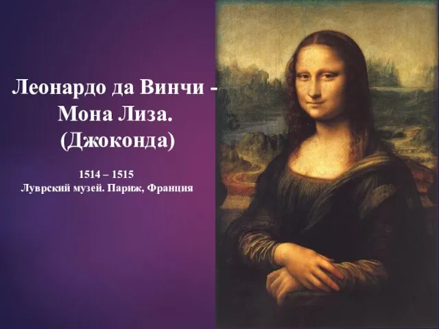 Леонардо да Винчи - Мона Лиза. (Джоконда) 1514 – 1515 Луврский музей. Париж, Франция