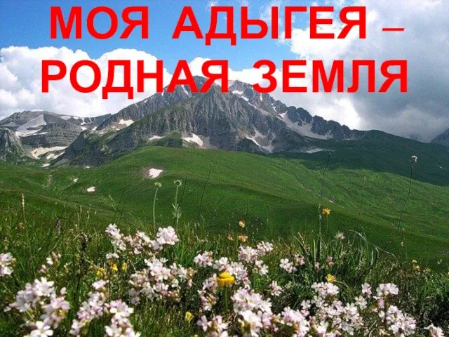 МОЯ АДЫГЕЯ –РОДНАЯ ЗЕМЛЯ