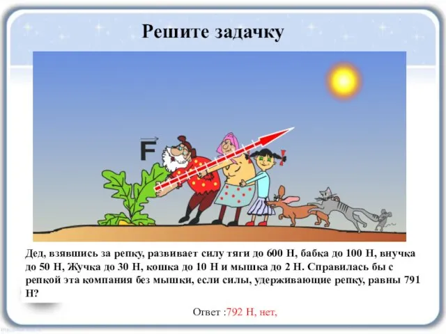 Решите задачку Дед, взявшись за репку, развивает силу тяги до 600 Н,