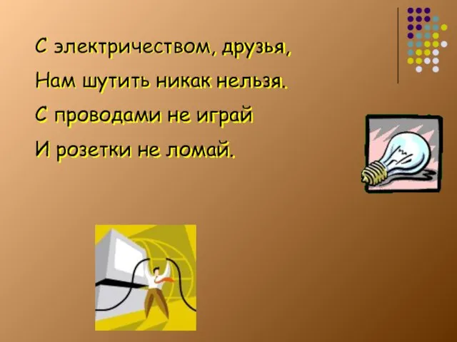 С электричеством, друзья, Нам шутить никак нельзя. С проводами не играй И розетки не ломай.