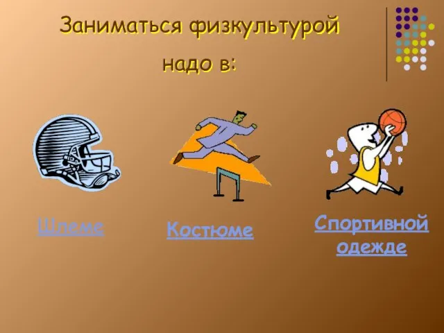 Заниматься физкультурой надо в: Шлеме Костюме Спортивной одежде