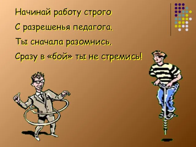 Начинай работу строго С разрешенья педагога. Ты сначала разомнись. Сразу в «бой» ты не стремись!