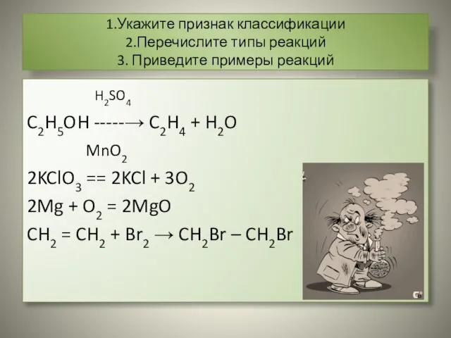 1.Укажите признак классификации 2.Перечислите типы реакций 3. Приведите примеры реакций H2SO4 C2H5OH