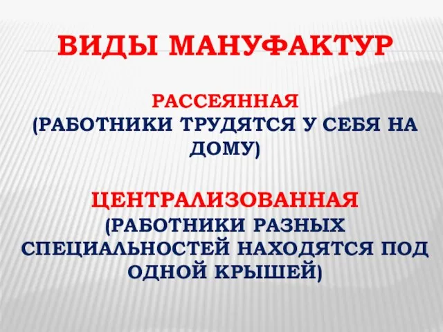 ВИДЫ МАНУФАКТУР РАССЕЯННАЯ (РАБОТНИКИ ТРУДЯТСЯ У СЕБЯ НА ДОМУ) ЦЕНТРАЛИЗОВАННАЯ (РАБОТНИКИ РАЗНЫХ