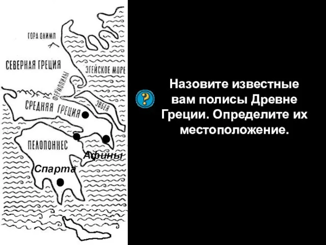 Афины Назовите известные вам полисы Древне Греции. Определите их местоположение. Спарта