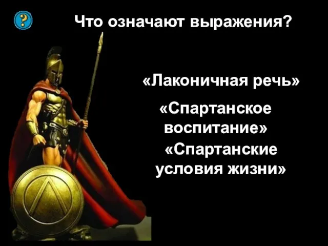 Что означают выражения? «Лаконичная речь» «Спартанское воспитание» «Спартанские условия жизни»