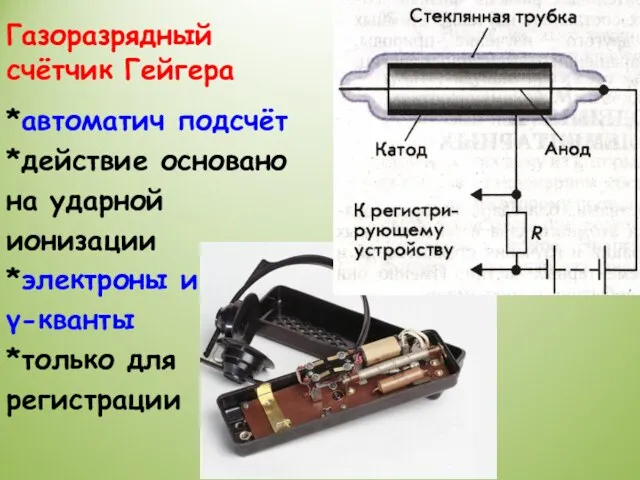 Газоразрядный счётчик Гейгера *автоматич подсчёт *действие основано на ударной ионизации *электроны и γ-кванты *только для регистрации