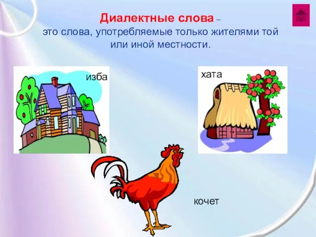 Диалектные слова – это слова, употребляемые только жителями той или иной местности. изба хата кочет