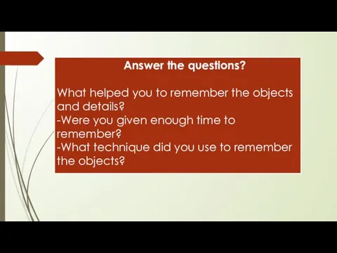 Answer the questions? What helped you to remember the objects and details?