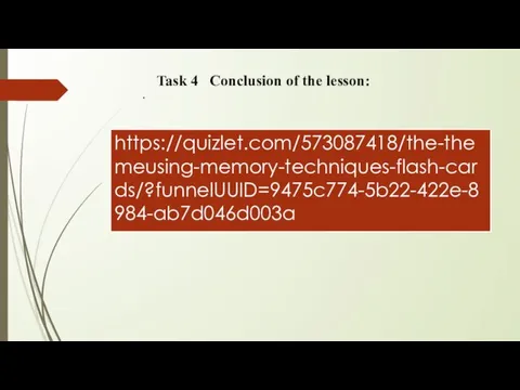 https://quizlet.com/573087418/the-themeusing-memory-techniques-flash-cards/?funnelUUID=9475c774-5b22-422e-8984-ab7d046d003a Task 4 Conclusion of the lesson: .