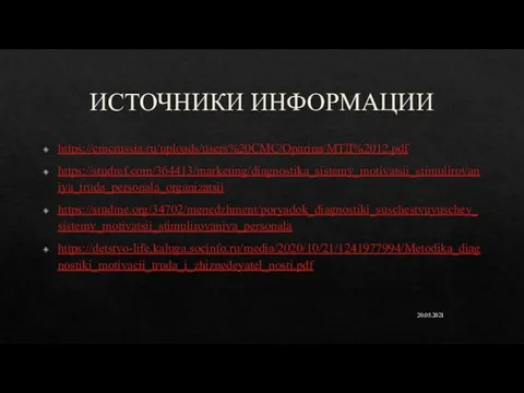 ИСТОЧНИКИ ИНФОРМАЦИИ https://cmcrussia.ru/uploads/users%20CMC/Oparina/МТД%2012.pdf https://studref.com/364413/marketing/diagnostika_sistemy_motivatsii_stimulirovaniya_truda_personala_organizatsii https://studme.org/34702/menedzhment/poryadok_diagnostiki_suschestvuyuschey_sistemy_motivatsii_stimulirovaniya_personala https://detstvo-life.kaluga.socinfo.ru/media/2020/10/21/1241977994/Metodika_diagnostiki_motivacii_truda_i_zhiznedeyatel_nosti.pdf 20.05.2021