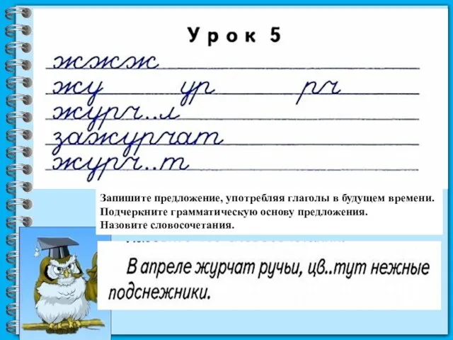 Запишите предложение, употребляя глаголы в будущем времени. Подчеркните грамматическую основу предложения. Назовите словосочетания.