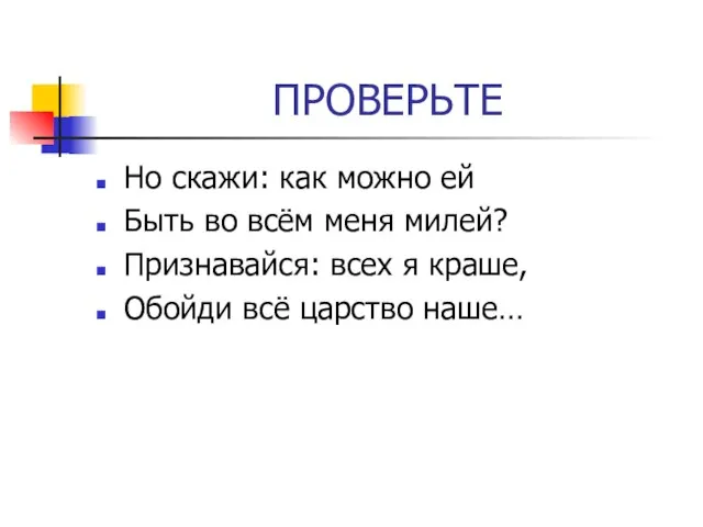 ПРОВЕРЬТЕ Но скажи: как можно ей Быть во всём меня милей? Признавайся: