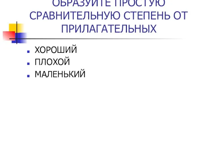 ОБРАЗУЙТЕ ПРОСТУЮ СРАВНИТЕЛЬНУЮ СТЕПЕНЬ ОТ ПРИЛАГАТЕЛЬНЫХ ХОРОШИЙ ПЛОХОЙ МАЛЕНЬКИЙ