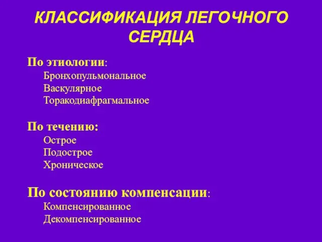 КЛАССИФИКАЦИЯ ЛЕГОЧНОГО СЕРДЦА По этиологии: Бронхопульмональное Васкулярное Торакодиафрагмальное По течению: Острое Подострое