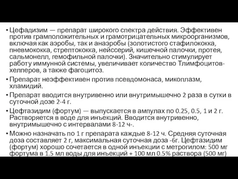 Цефадизим — препарат широкого спектра действия. Эффективен против грамположительных и грамотрицательных микроорганизмов,