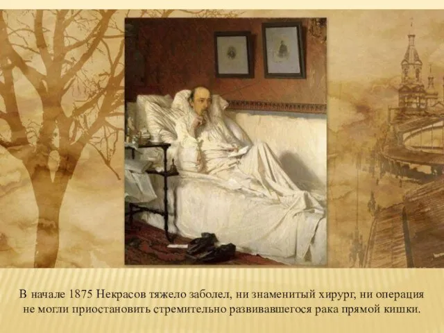 В начале 1875 Некрасов тяжело заболел, ни знаменитый хирург, ни операция не