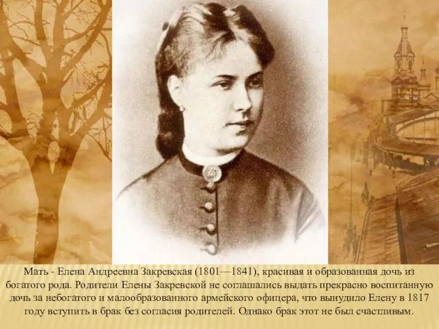 Мать - Елена Андреевна Закревская (1801—1841), красивая и образованная дочь из богатого