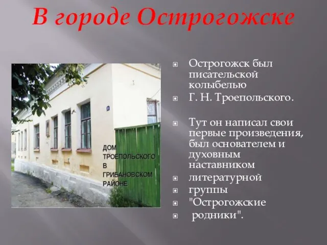 В городе Острогожске Острогожск был писательской колыбелью Г. Н. Троепольского. Тут он